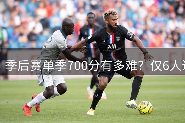 季后赛单季700分有多难？仅6人达成，科比KD无缘